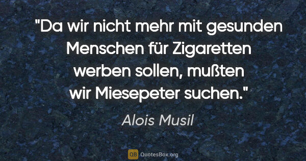 Alois Musil Zitat: "Da wir nicht mehr mit gesunden Menschen für Zigaretten werben..."
