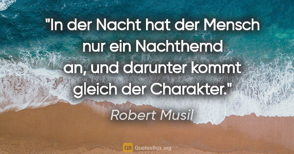 Robert Musil Zitat: "In der Nacht hat der Mensch nur ein Nachthemd an, und darunter..."