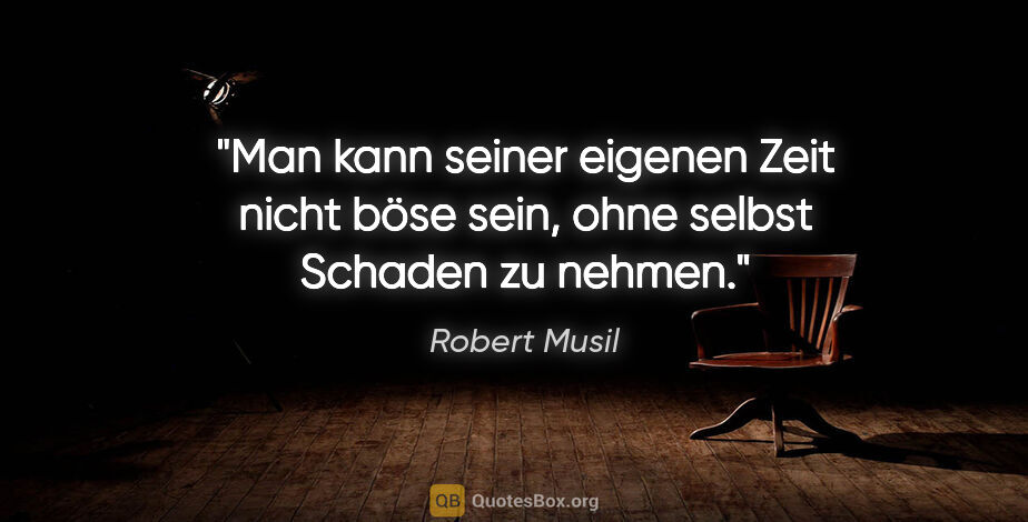 Robert Musil Zitat: "Man kann seiner eigenen Zeit nicht böse sein, ohne selbst..."