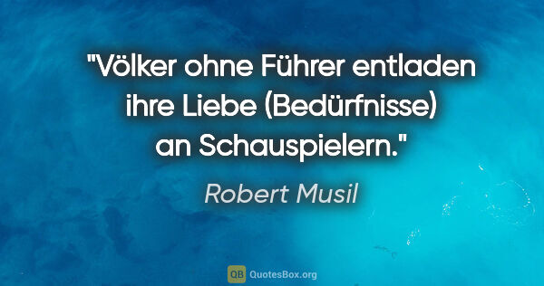 Robert Musil Zitat: "Völker ohne Führer entladen ihre Liebe (Bedürfnisse) an..."
