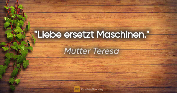 Mutter Teresa Zitat: "Liebe ersetzt Maschinen."