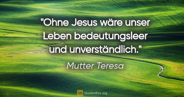 Mutter Teresa Zitat: "Ohne Jesus wäre unser Leben bedeutungsleer und unverständlich."
