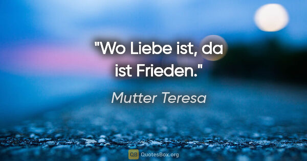 Mutter Teresa Zitat: "Wo Liebe ist, da ist Frieden."