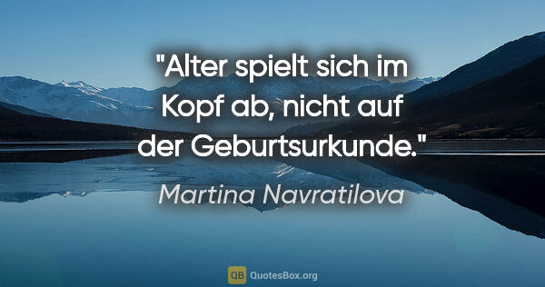 Martina Navratilova Zitat: "Alter spielt sich im Kopf ab, nicht auf der Geburtsurkunde."