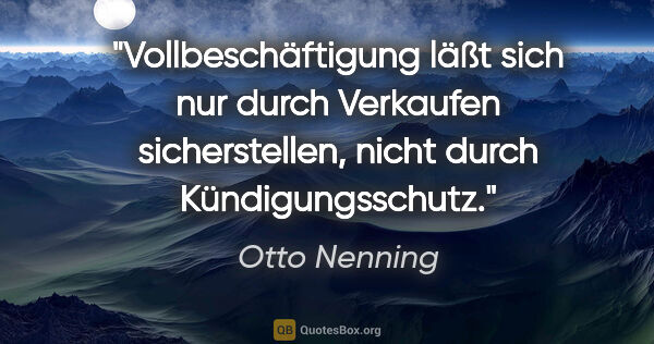 Otto Nenning Zitat: "Vollbeschäftigung läßt sich nur durch Verkaufen sicherstellen,..."