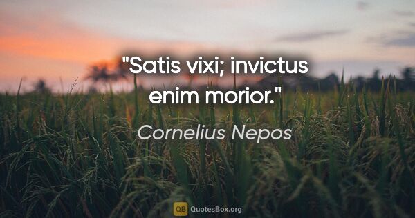 Cornelius Nepos Zitat: "Satis vixi; invictus enim morior."