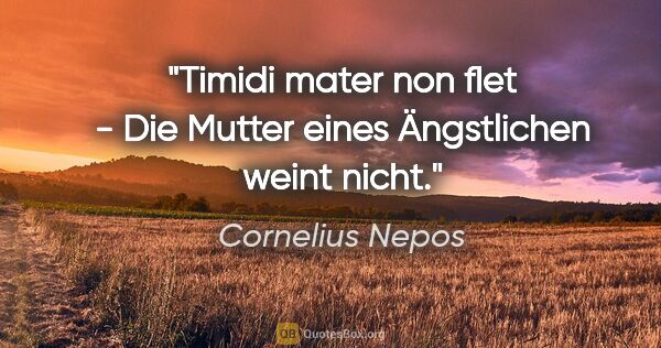 Cornelius Nepos Zitat: "Timidi mater non flet - Die Mutter eines Ängstlichen weint nicht."