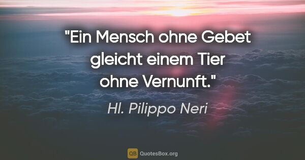 Hl. Pilippo Neri Zitat: "Ein Mensch ohne Gebet gleicht einem Tier ohne Vernunft."