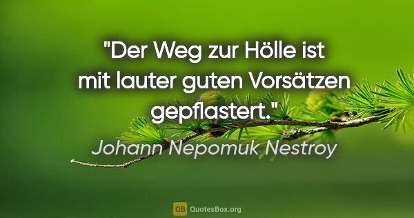 Johann Nepomuk Nestroy Zitat: "Der Weg zur Hölle ist mit lauter guten Vorsätzen gepflastert."