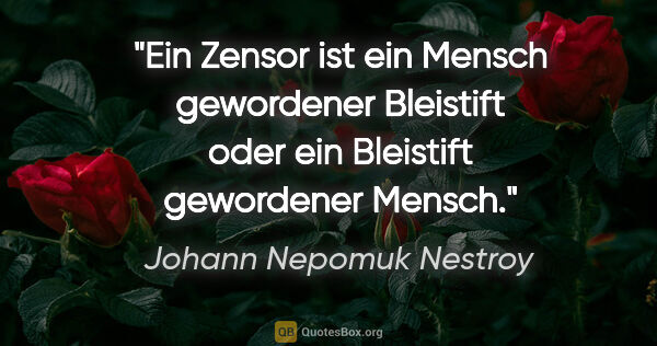 Johann Nepomuk Nestroy Zitat: "Ein Zensor ist ein Mensch gewordener Bleistift oder ein..."