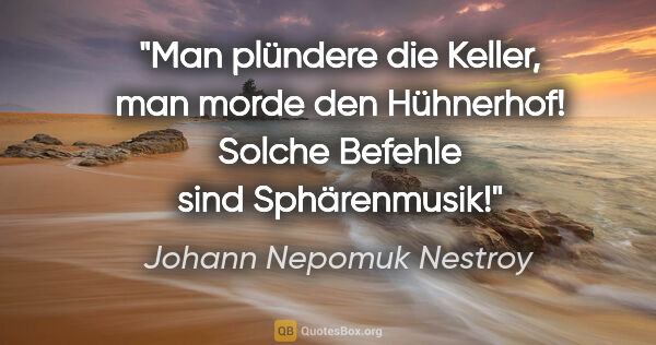 Johann Nepomuk Nestroy Zitat: "Man plündere die Keller, man morde den Hühnerhof! Solche..."