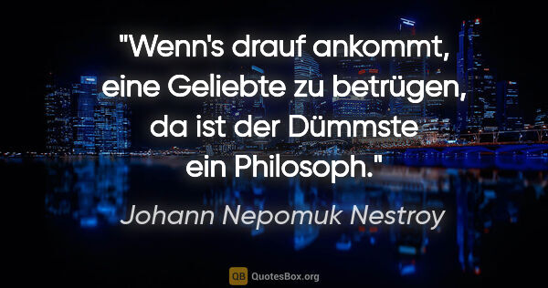 Johann Nepomuk Nestroy Zitat: "Wenn's drauf ankommt, eine Geliebte zu betrügen, da ist der..."