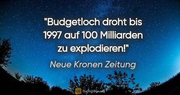 Neue Kronen Zeitung Zitat: "Budgetloch droht bis 1997 auf 100 Milliarden zu explodieren!"