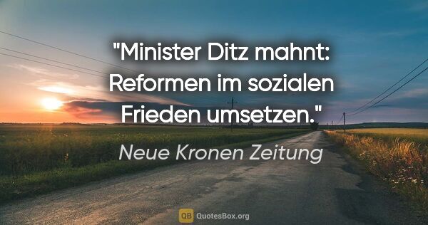 Neue Kronen Zeitung Zitat: "Minister Ditz mahnt: Reformen im sozialen Frieden umsetzen."
