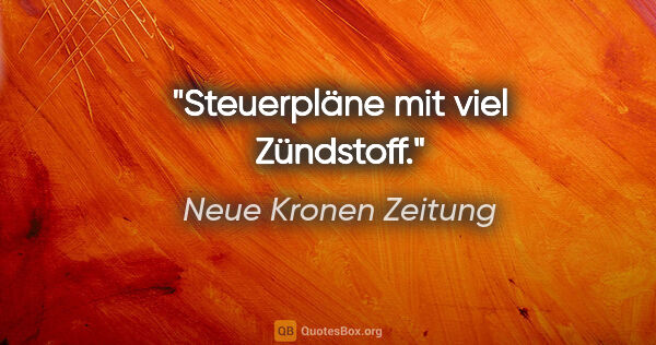 Neue Kronen Zeitung Zitat: "Steuerpläne mit viel Zündstoff."