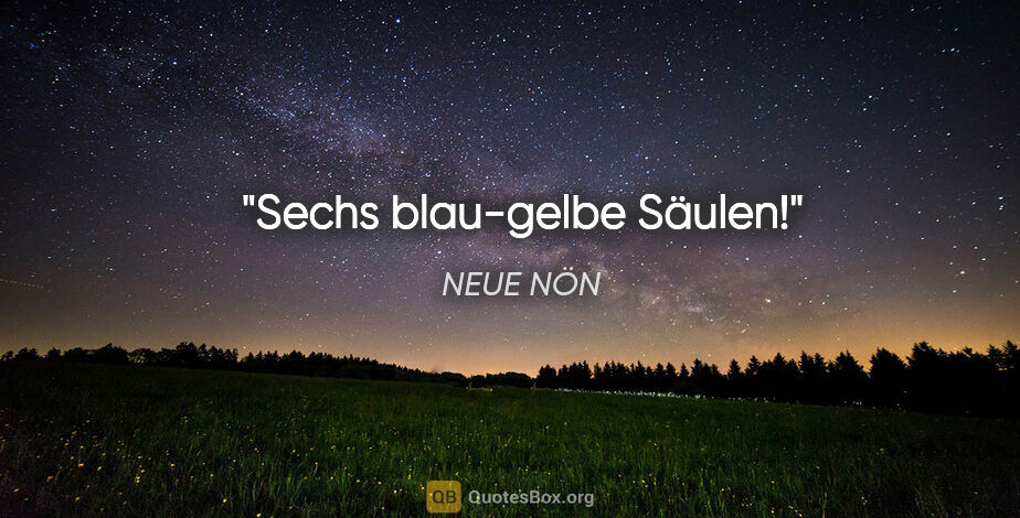 NEUE NÖN Zitat: "Sechs blau-gelbe Säulen!"