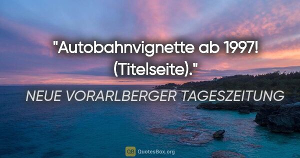 NEUE VORARLBERGER TAGESZEITUNG Zitat: "Autobahnvignette ab 1997! (Titelseite)."