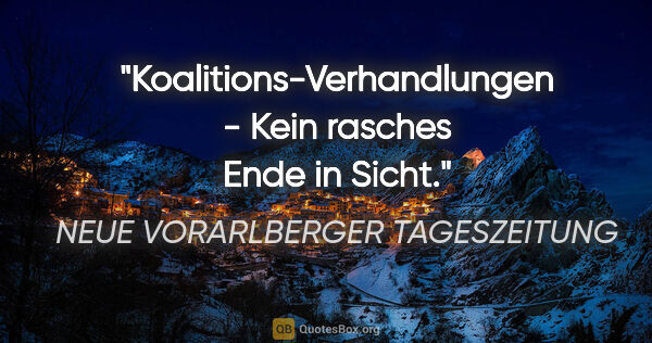 NEUE VORARLBERGER TAGESZEITUNG Zitat: "Koalitions-Verhandlungen - Kein rasches Ende in Sicht."