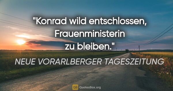 NEUE VORARLBERGER TAGESZEITUNG Zitat: "Konrad "wild entschlossen", Frauenministerin zu bleiben."