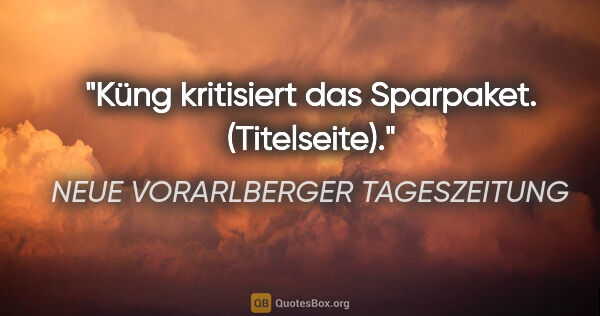 NEUE VORARLBERGER TAGESZEITUNG Zitat: "Küng kritisiert das Sparpaket. (Titelseite)."
