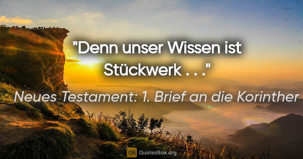 Neues Testament: 1. Brief an die Korinther Zitat: "Denn unser Wissen ist Stückwerk . . ."