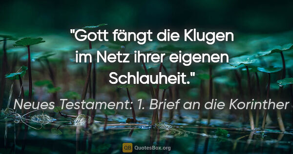 Neues Testament: 1. Brief an die Korinther Zitat: "Gott fängt die Klugen im Netz ihrer eigenen Schlauheit."