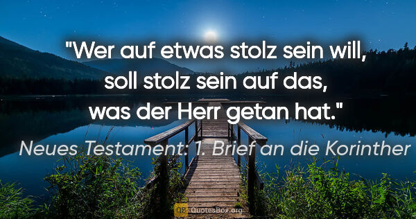 Neues Testament: 1. Brief an die Korinther Zitat: "Wer auf etwas stolz sein will, soll stolz sein auf das, was..."