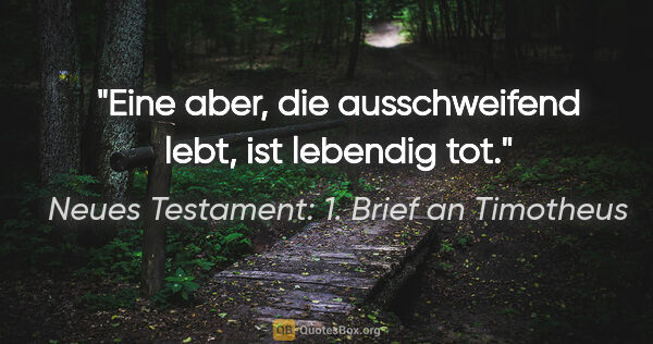 Neues Testament: 1. Brief an Timotheus Zitat: "Eine aber, die ausschweifend lebt, ist lebendig tot."