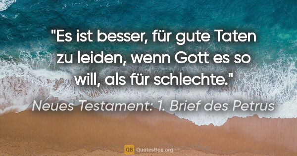 Neues Testament: 1. Brief des Petrus Zitat: "Es ist besser, für gute Taten zu leiden, wenn Gott es so will,..."