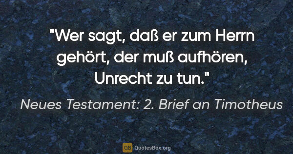 Neues Testament: 2. Brief an Timotheus Zitat: "Wer sagt, daß er zum Herrn gehört, der muß aufhören, Unrecht..."