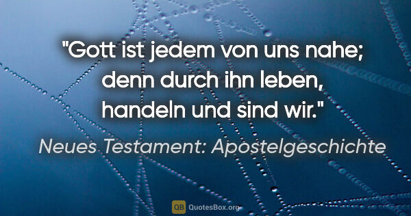 Neues Testament: Apostelgeschichte Zitat: "Gott ist jedem von uns nahe; denn durch ihn leben, handeln und..."