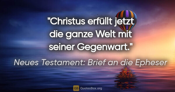 Neues Testament: Brief an die Epheser Zitat: "Christus erfüllt jetzt die ganze Welt mit seiner Gegenwart."