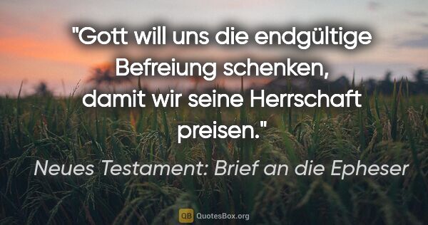 Neues Testament: Brief an die Epheser Zitat: "Gott will uns die endgültige Befreiung schenken, damit wir..."