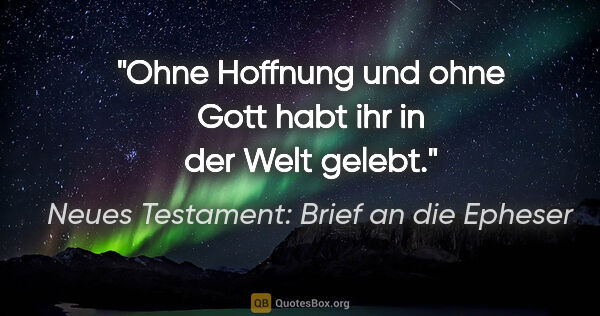 Neues Testament: Brief an die Epheser Zitat: "Ohne Hoffnung und ohne Gott habt ihr in der Welt gelebt."