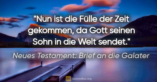 Neues Testament: Brief an die Galater Zitat: "Nun ist die Fülle der Zeit gekommen, da Gott seinen Sohn in..."