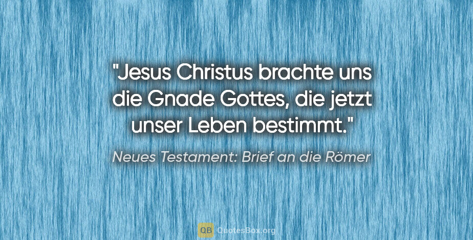 Neues Testament: Brief an die Römer Zitat: "Jesus Christus brachte uns die Gnade Gottes, die jetzt unser..."