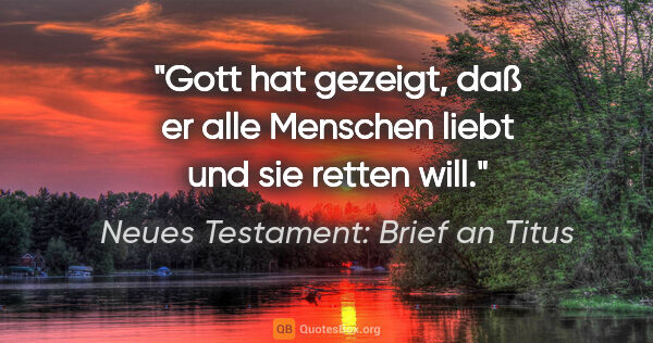 Neues Testament: Brief an Titus Zitat: "Gott hat gezeigt, daß er alle Menschen liebt und sie retten will."