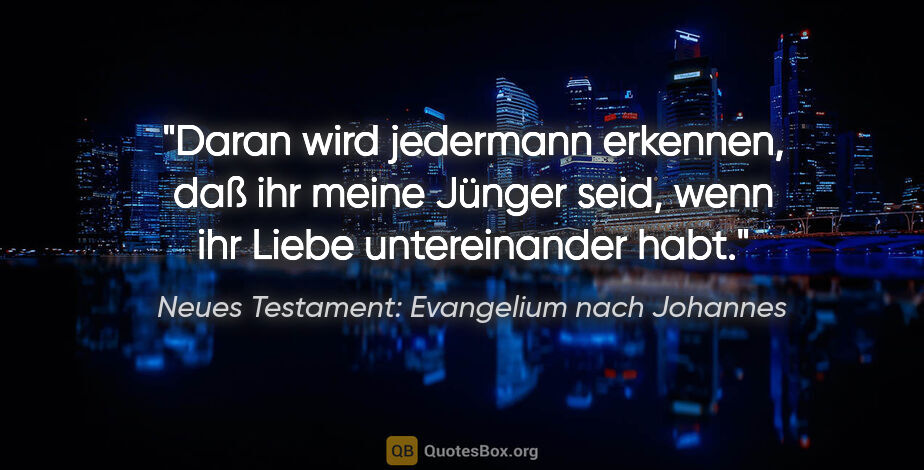 Neues Testament: Evangelium nach Johannes Zitat: "Daran wird jedermann erkennen, daß ihr meine Jünger seid, wenn..."