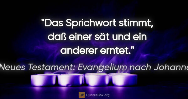 Neues Testament: Evangelium nach Johannes Zitat: "Das Sprichwort stimmt, daß einer sät und ein anderer erntet."