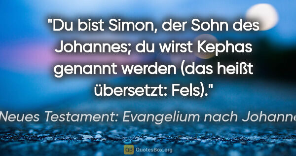 Neues Testament: Evangelium nach Johannes Zitat: "Du bist Simon, der Sohn des Johannes; du wirst Kephas genannt..."