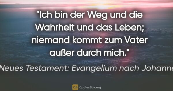 Neues Testament: Evangelium nach Johannes Zitat: "Ich bin der Weg und die Wahrheit und das Leben; niemand kommt..."