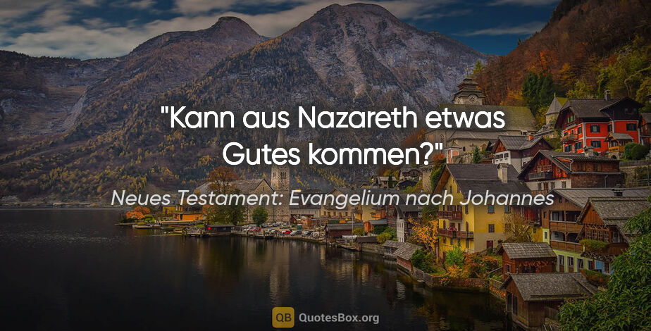 Neues Testament: Evangelium nach Johannes Zitat: "Kann aus Nazareth etwas Gutes kommen?"