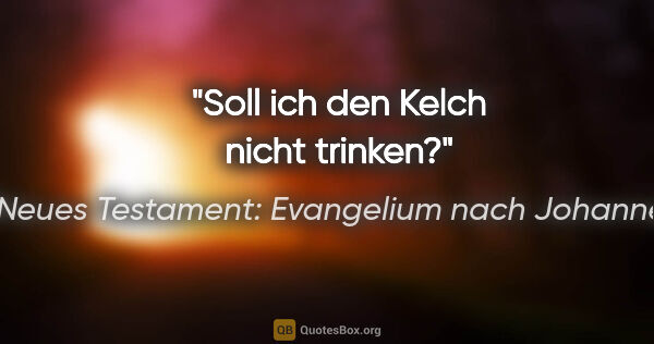 Neues Testament: Evangelium nach Johannes Zitat: "Soll ich den Kelch nicht trinken?"