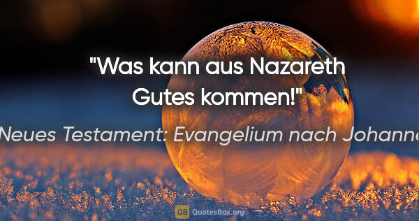 Neues Testament: Evangelium nach Johannes Zitat: "Was kann aus Nazareth Gutes kommen!"