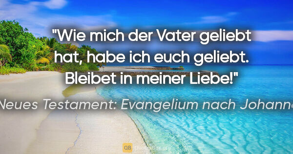 Neues Testament: Evangelium nach Johannes Zitat: "Wie mich der Vater geliebt hat, habe ich euch geliebt. Bleibet..."