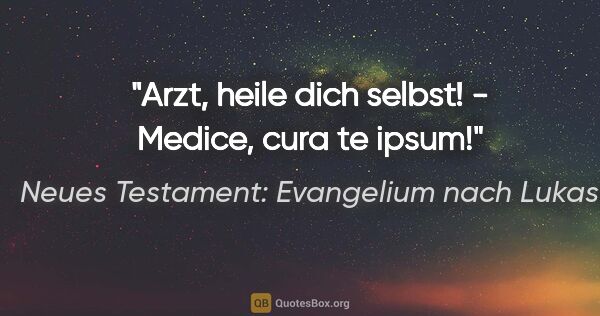 Neues Testament: Evangelium nach Lukas Zitat: "Arzt, heile dich selbst! - Medice, cura te ipsum!"