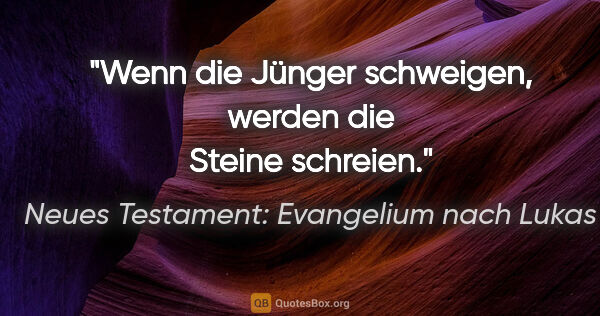 Neues Testament: Evangelium nach Lukas Zitat: "Wenn die Jünger schweigen, werden die Steine schreien."