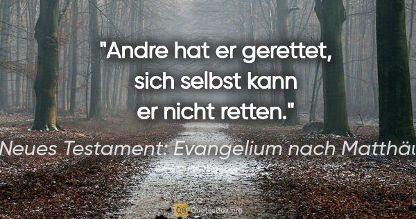 Neues Testament: Evangelium nach Matthäus Zitat: "Andre hat er gerettet, sich selbst kann er nicht retten."