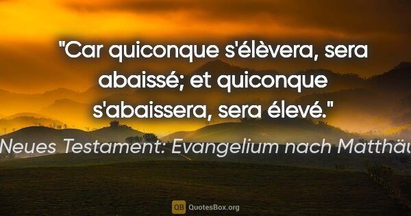 Neues Testament: Evangelium nach Matthäus Zitat: "Car quiconque s'élèvera, sera abaissé; et quiconque..."