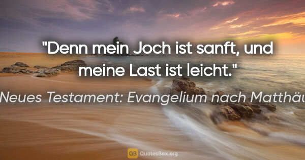 Neues Testament: Evangelium nach Matthäus Zitat: "Denn mein Joch ist sanft, und meine Last ist leicht."